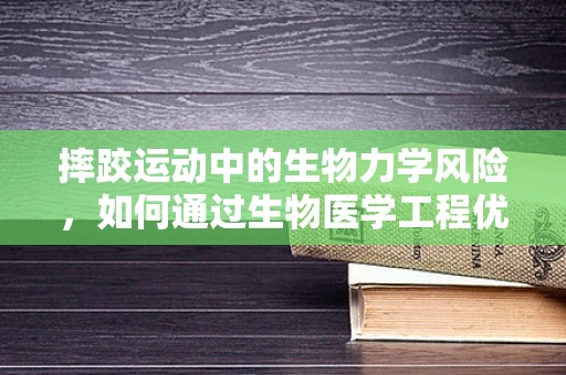 摔跤运动中的生物力学风险，如何通过生物医学工程优化防护？