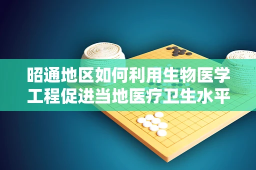 昭通地区如何利用生物医学工程促进当地医疗卫生水平提升？