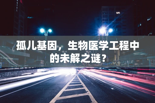 孤儿基因，生物医学工程中的未解之谜？