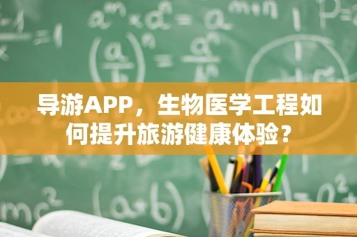 导游APP，生物医学工程如何提升旅游健康体验？