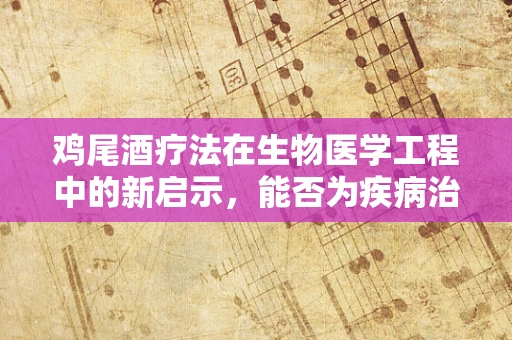 鸡尾酒疗法在生物医学工程中的新启示，能否为疾病治疗带来革命性突破？