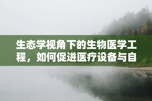 生态学视角下的生物医学工程，如何促进医疗设备与自然环境的和谐共存？