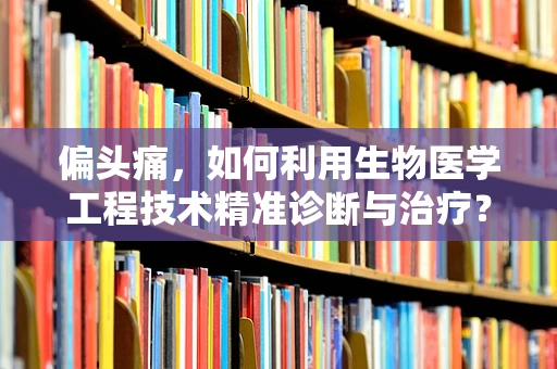 偏头痛，如何利用生物医学工程技术精准诊断与治疗？