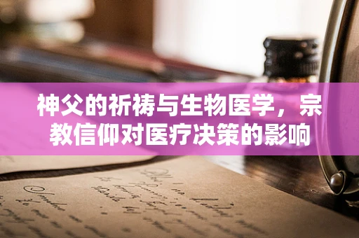 神父的祈祷与生物医学，宗教信仰对医疗决策的影响