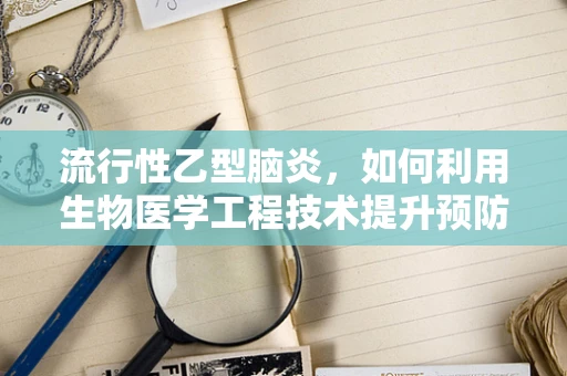 流行性乙型脑炎，如何利用生物医学工程技术提升预防与治疗效率？