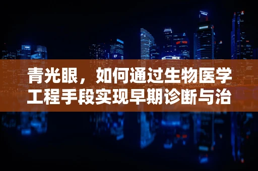 青光眼，如何通过生物医学工程手段实现早期诊断与治疗？