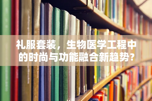 礼服套装，生物医学工程中的时尚与功能融合新趋势？