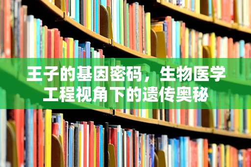 王子的基因密码，生物医学工程视角下的遗传奥秘