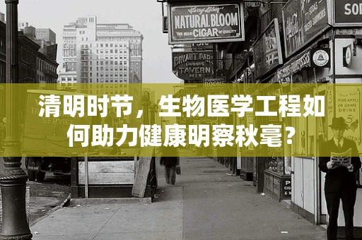 清明时节，生物医学工程如何助力健康明察秋毫？