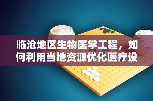 临沧地区生物医学工程，如何利用当地资源优化医疗设备维护？