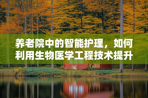 养老院中的智能护理，如何利用生物医学工程技术提升老年人生活质量？