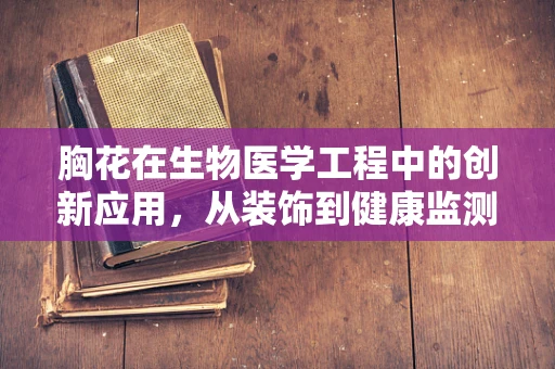 胸花在生物医学工程中的创新应用，从装饰到健康监测的跨界探索