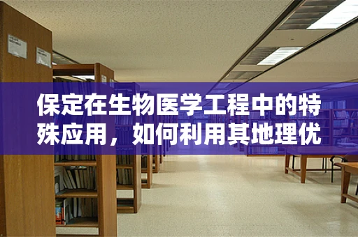 保定在生物医学工程中的特殊应用，如何利用其地理优势促进医疗技术创新？