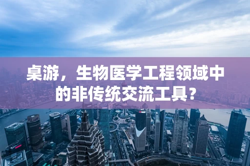 桌游，生物医学工程领域中的非传统交流工具？