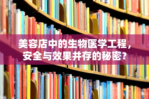 美容店中的生物医学工程，安全与效果并存的秘密？