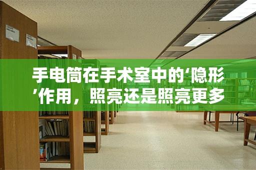 手电筒在手术室中的‘隐形’作用，照亮还是照亮更多？