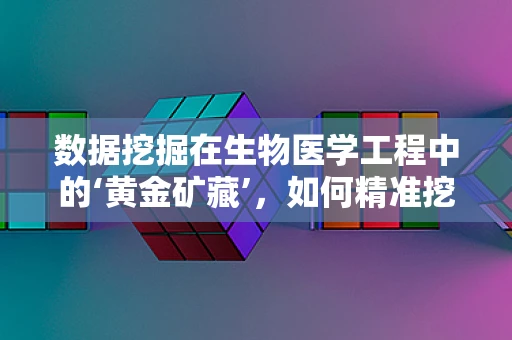 数据挖掘在生物医学工程中的‘黄金矿藏’，如何精准挖掘以提升医疗决策？