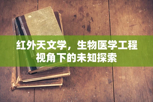 红外天文学，生物医学工程视角下的未知探索