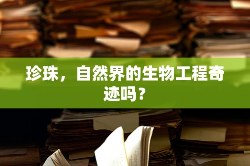 珍珠，自然界的生物工程奇迹吗？