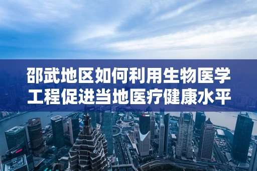 邵武地区如何利用生物医学工程促进当地医疗健康水平提升？