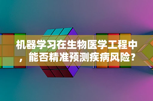 机器学习在生物医学工程中，能否精准预测疾病风险？