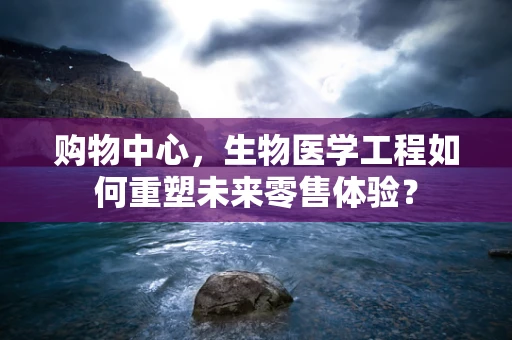 购物中心，生物医学工程如何重塑未来零售体验？