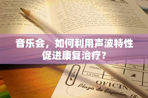 音乐会，如何利用声波特性促进康复治疗？