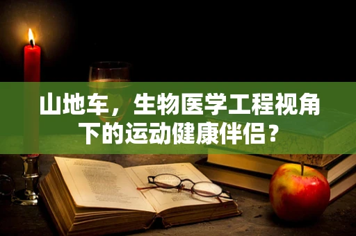 山地车，生物医学工程视角下的运动健康伴侣？