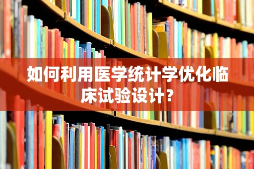 如何利用医学统计学优化临床试验设计？