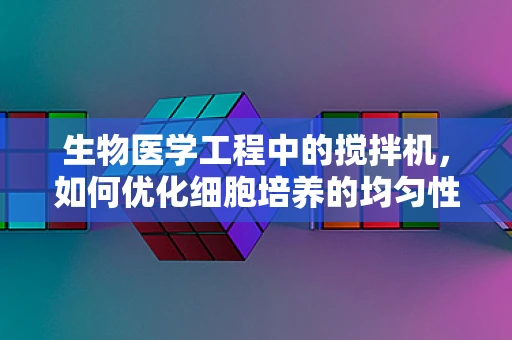 生物医学工程中的搅拌机，如何优化细胞培养的均匀性？