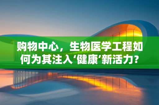 购物中心，生物医学工程如何为其注入‘健康’新活力？