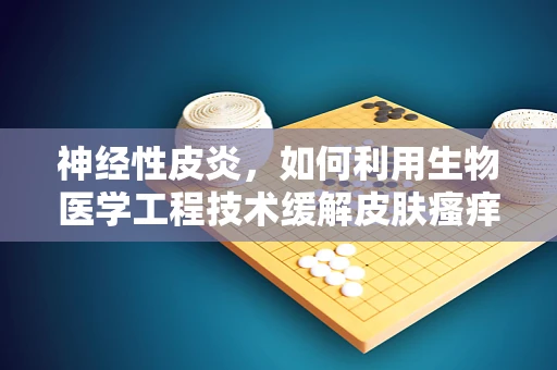 神经性皮炎，如何利用生物医学工程技术缓解皮肤瘙痒的挑战？