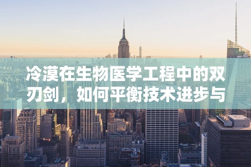 冷漠在生物医学工程中的双刃剑，如何平衡技术进步与人文关怀？