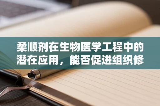 柔顺剂在生物医学工程中的潜在应用，能否促进组织修复与再生？