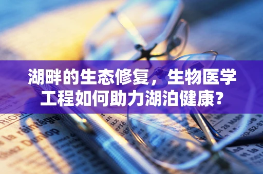 湖畔的生态修复，生物医学工程如何助力湖泊健康？