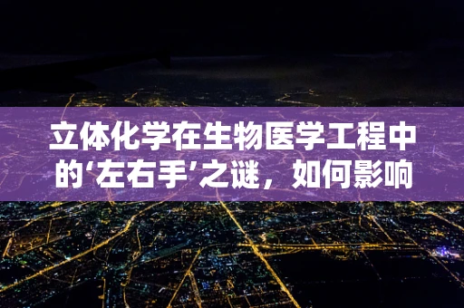 立体化学在生物医学工程中的‘左右手’之谜，如何影响药物设计与疗效？