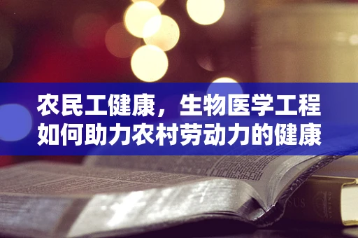 农民工健康，生物医学工程如何助力农村劳动力的健康保障？