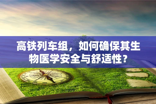 高铁列车组，如何确保其生物医学安全与舒适性？