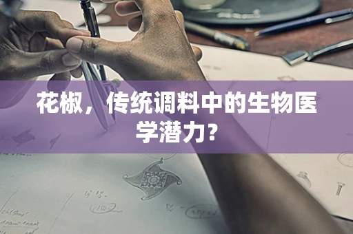 花椒，传统调料中的生物医学潜力？