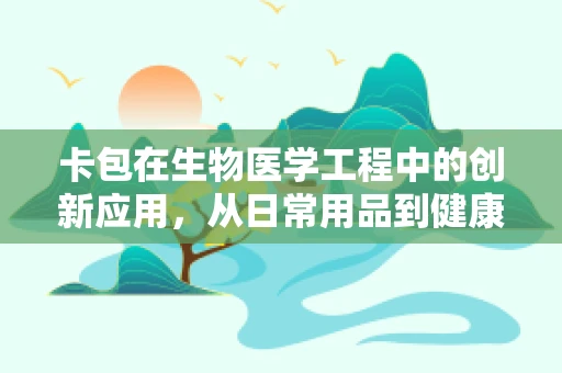 卡包在生物医学工程中的创新应用，从日常用品到健康管理的桥梁