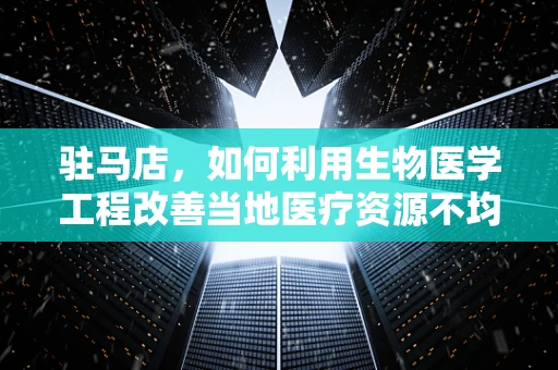 驻马店，如何利用生物医学工程改善当地医疗资源不均？