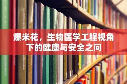 爆米花，生物医学工程视角下的健康与安全之问