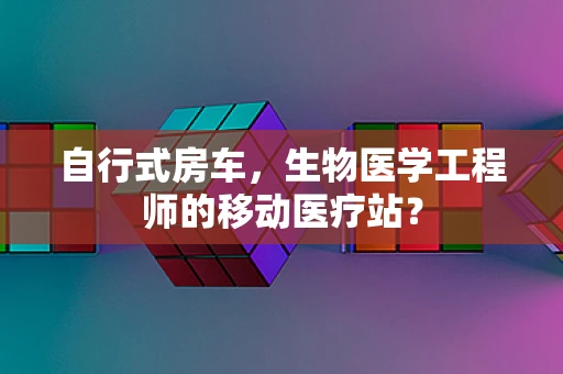 自行式房车，生物医学工程师的移动医疗站？