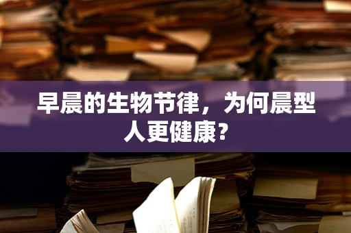 早晨的生物节律，为何晨型人更健康？