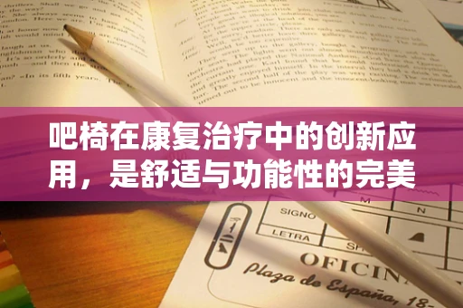 吧椅在康复治疗中的创新应用，是舒适与功能性的完美结合吗？