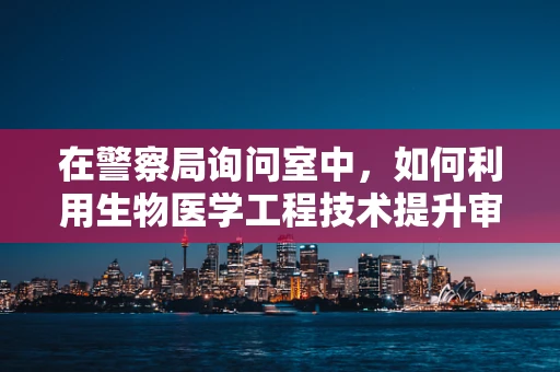 在警察局询问室中，如何利用生物医学工程技术提升审讯效率与安全性？