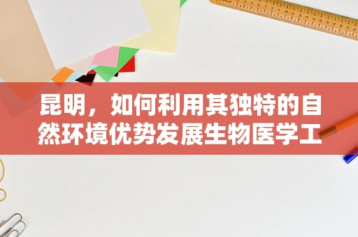 昆明，如何利用其独特的自然环境优势发展生物医学工程？