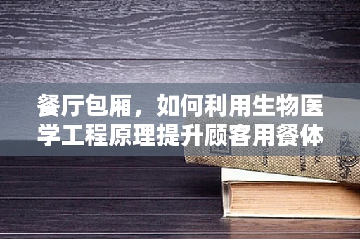 餐厅包厢，如何利用生物医学工程原理提升顾客用餐体验？