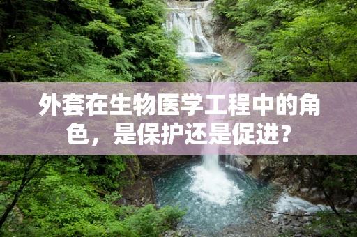 外套在生物医学工程中的角色，是保护还是促进？