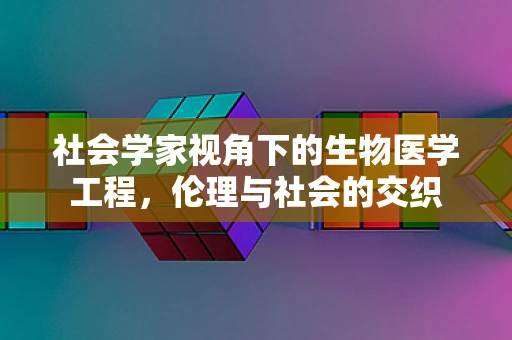 社会学家视角下的生物医学工程，伦理与社会的交织